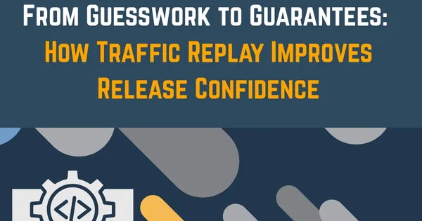 From Guesswork to Guarantees: How Traffic Replay Improves Release Confidence